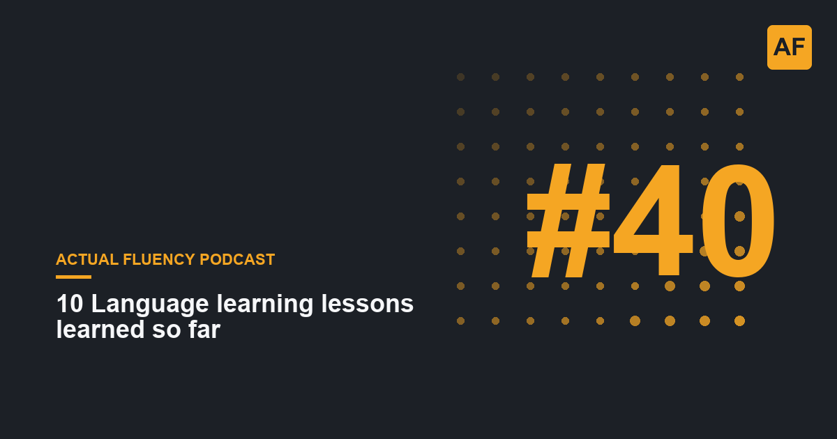 EP 40: 10 Language learning lessons learned so far | Actual Fluency