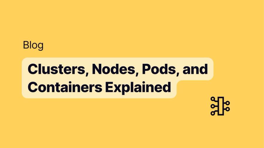 Clusters, Nodes, Pods, and Containers Explained