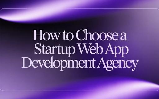 How to Choose a Startup Web App Development Agency (Without Getting Burned)