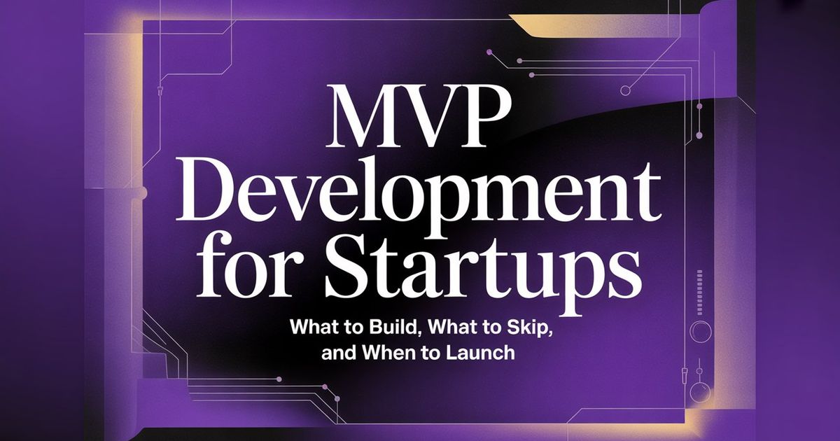 MVP Development for Startups: What to Build, What to Skip, and When to Launch