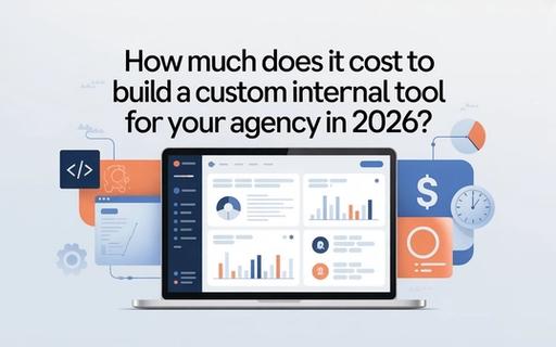 How Much Does It Cost to Build a Custom Internal Tool for Your Agency in 2026?