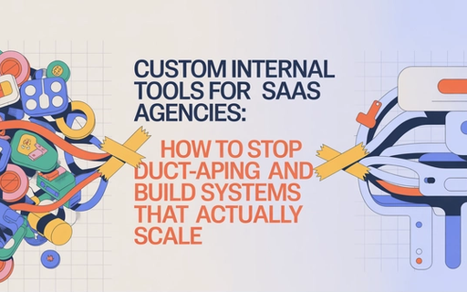 Custom Internal Tools for Agencies: How to Stop Duct-Taping SaaS and Build Systems That Actually Scale