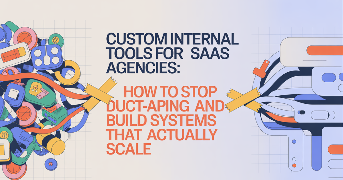 Custom Internal Tools for Agencies: How to Stop Duct-Taping SaaS and Build Systems That Actually Scale