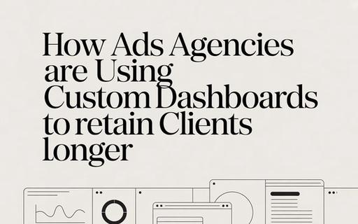 How Ads Agencies Are Using Custom Dashboards to Retain Clients Longer