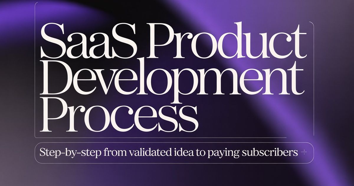 SaaS Product Development Process: Step-by-Step From Validated Idea to Paying Subscribers
