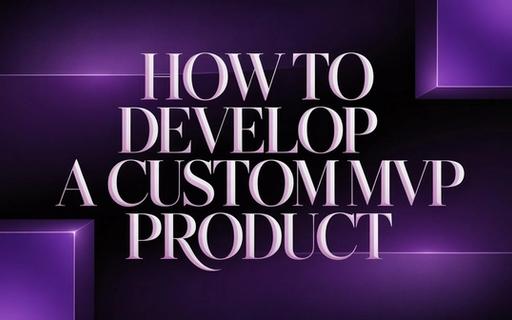 How to Develop a Custom MVP Product: A Step-by-Step Guide for Non-Technical Founders