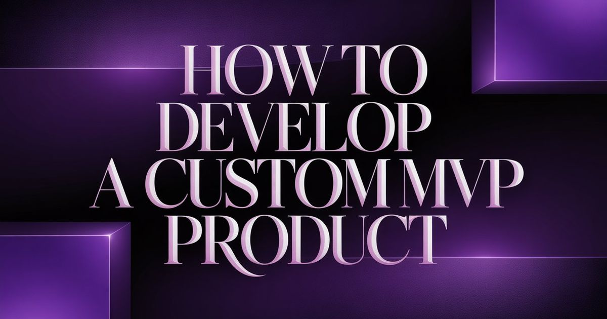 How to Develop a Custom MVP Product: A Step-by-Step Guide for Non-Technical Founders