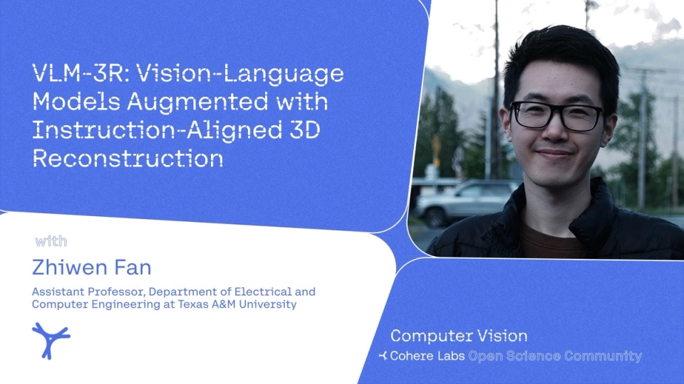 Cohere Labs - Zhiwen Fan - VLM-3R: Vision-Language Models Augmented with Instruction-Aligned 3D Reconstruction