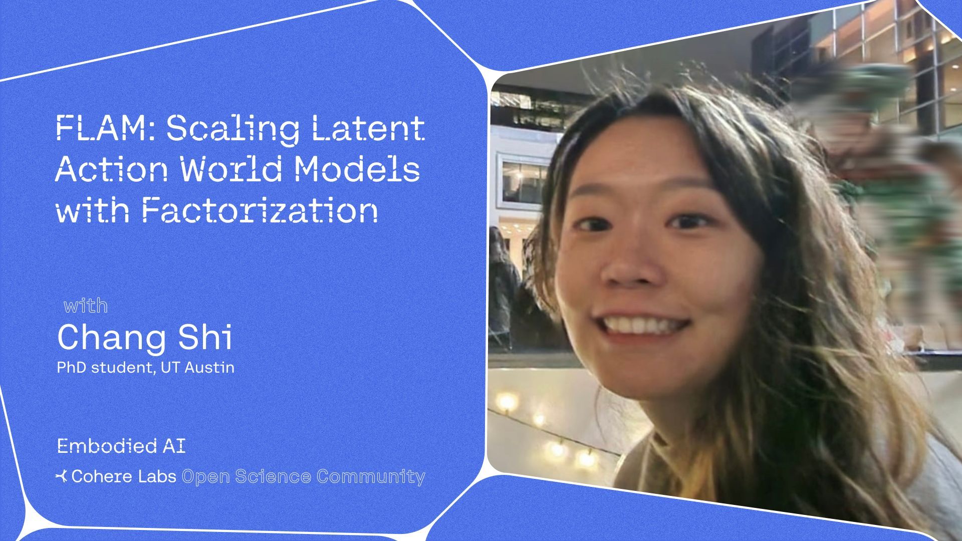 Cohere Labs - Chang Shi - FLAM: Scaling Latent Action World Models with Factorization