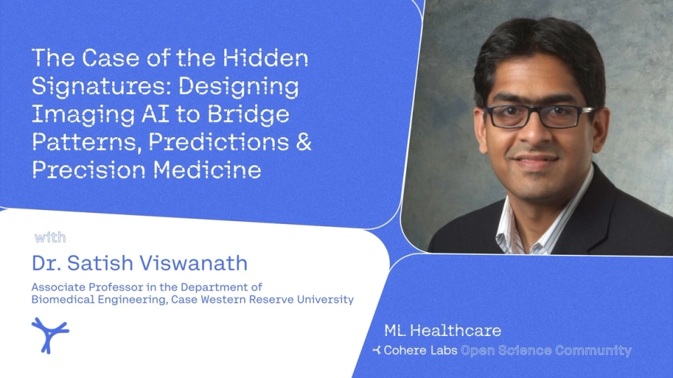 Cohere Labs - Dr. Satish Viswanath - The Case of the Hidden Signatures: Designing Imaging AI to Bridge Patterns, Predictions & Precision Medicine