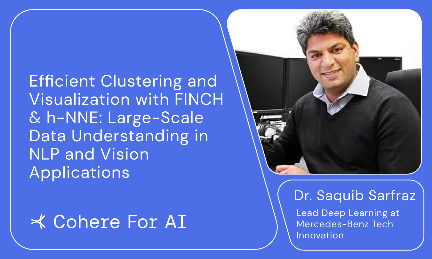 Cohere for AI - Dr. Saquib Sarfraz presents Efficient Clustering and Visualization with FINCH & h-NNE: Large-Scale Data Understanding in NLP and Vision Applications