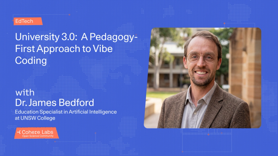Cohere Labs - Dr. James Bedford - University 3.0: A Pedagogy-First Approach to Vibe Coding (EdTech)