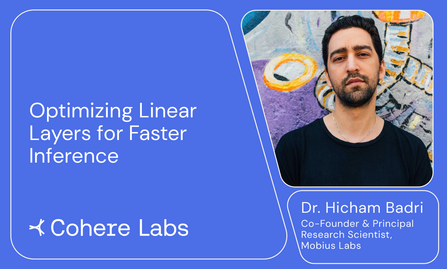 Cohere Labs - Dr. Hicham Badri - Optimizing Linear Layers for Faster Inference
