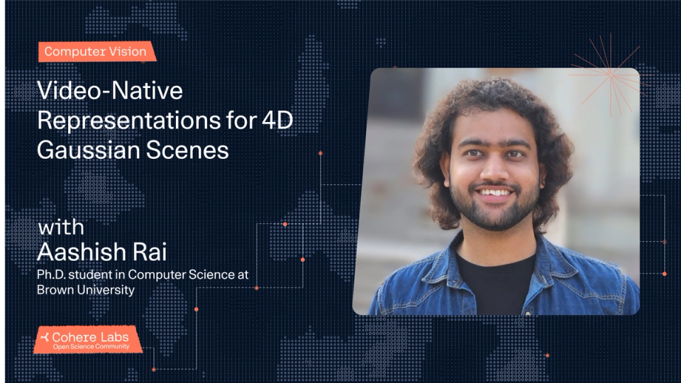 Cohere Labs - Aashish Rai - Video-Native Representations for 4D Gaussian Scenes (CV)