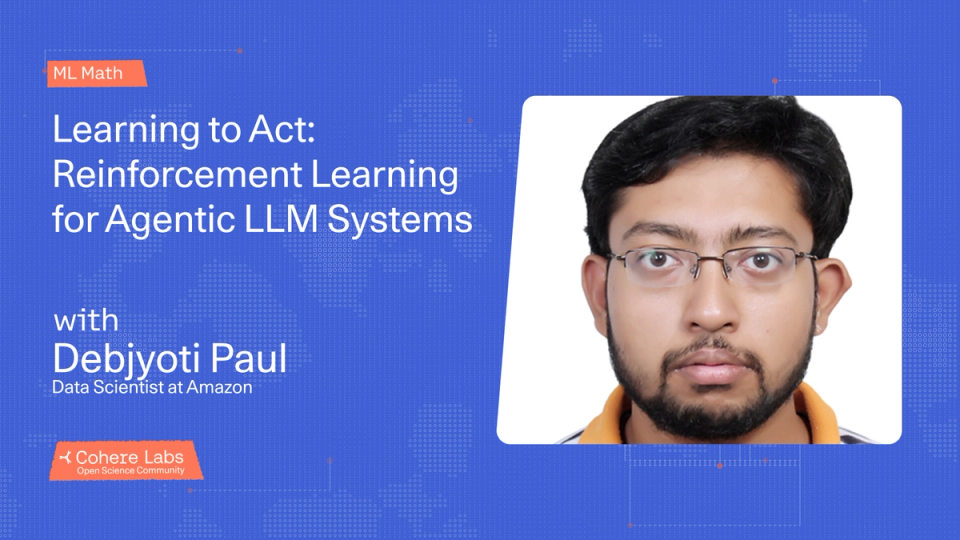 Cohere Labs - Debjyoti Paul - Learning to Act: Reinforcement Learning for Agentic LLM Systems (RL)