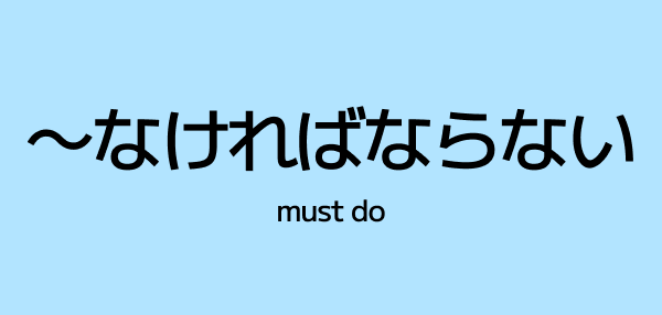 ~なければならない / ~なきゃいけない (nakereba naranai / nakya ikenai) – must do