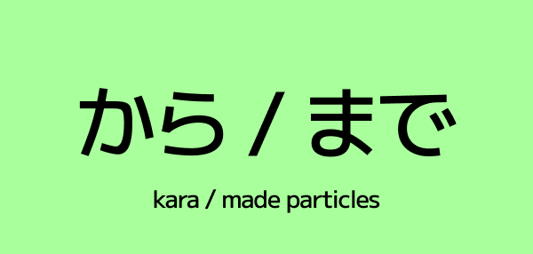 The から / まで (kara / made) Particles
