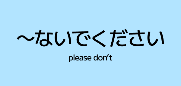 ~ないでください (nai de kudasai) – Please Don’t Do That (Politely)