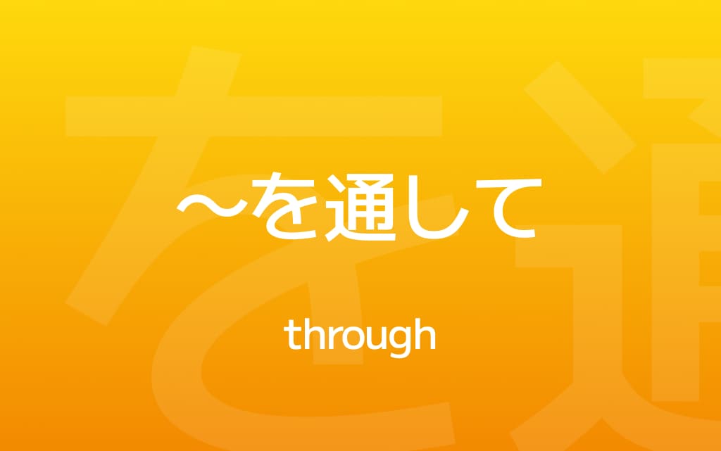 How to Use ~を通して・を通じて –