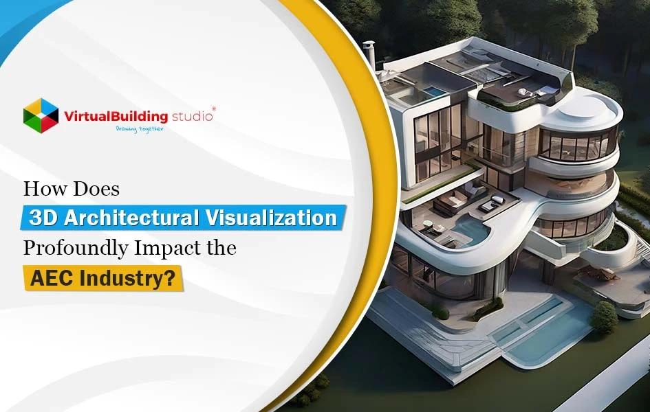 How Does 3D Architectural Visualization Profoundly Impact the AEC Industry?