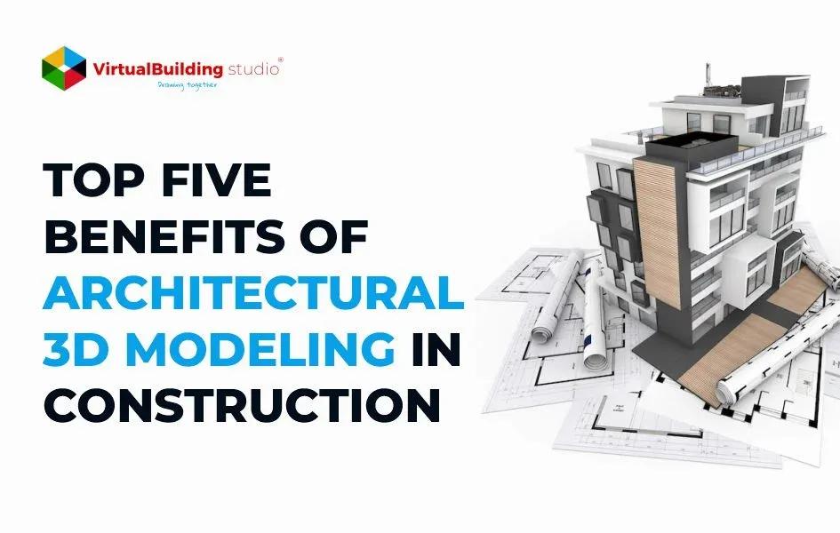Top 5 Benefits of Architectural 3D Modeling in Construction