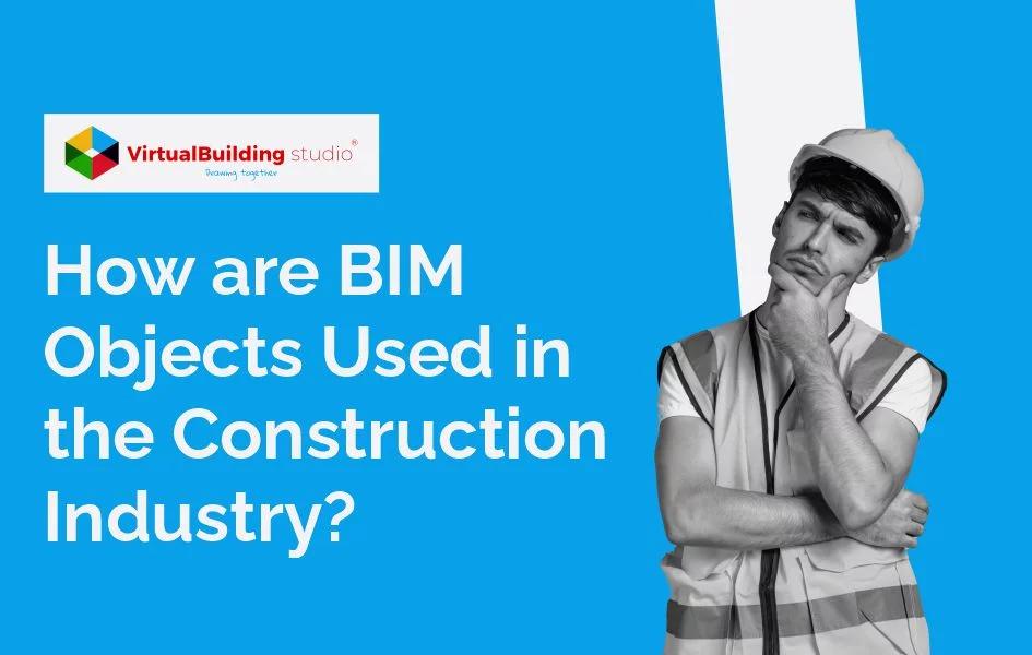 How are BIM Objects Used in the Construction Industry?