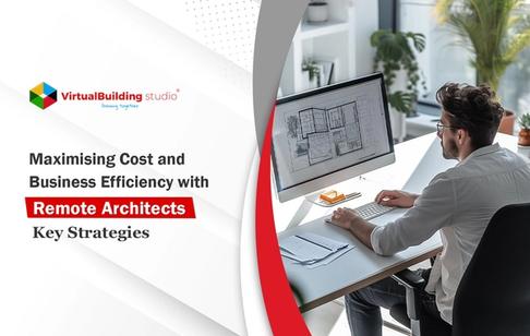 Maximising Cost and Business Efficiency with Remote Architects: Key Strategies