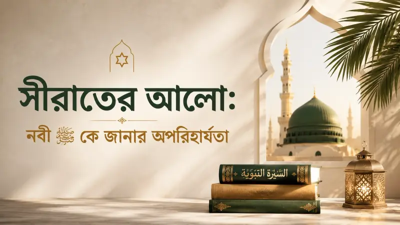 সীরাতের আলো: নবী ﷺ কে জানার অপরিহার্যতা