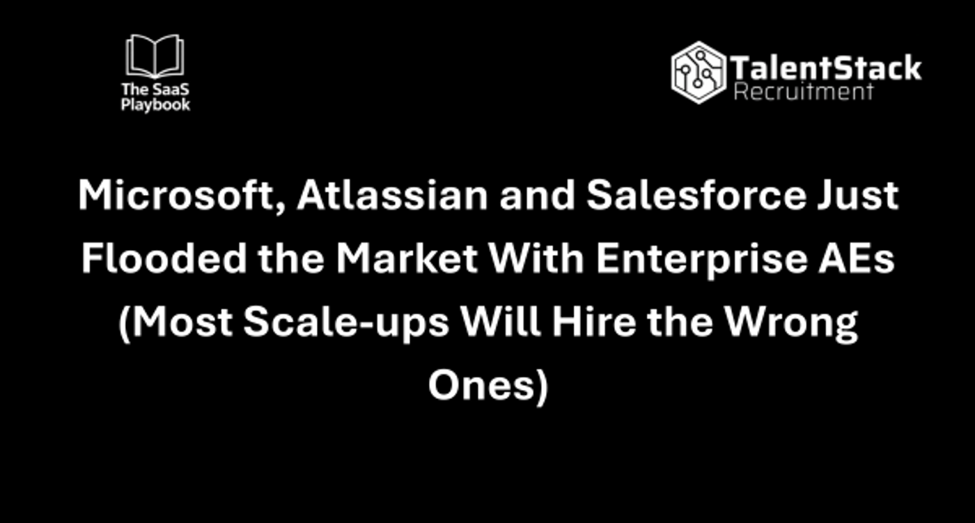 Microsoft, Atlassian and Salesforce Just Flooded the Market With Enterprise AEs (Most Scale-ups Will Hire the Wrong Ones)