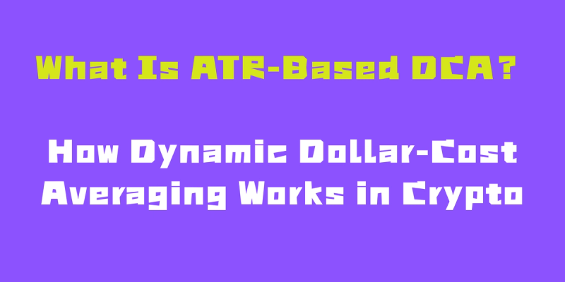 What Is ATR-Based DCA? How Dynamic Dollar-Cost Averaging Works in Crypto
