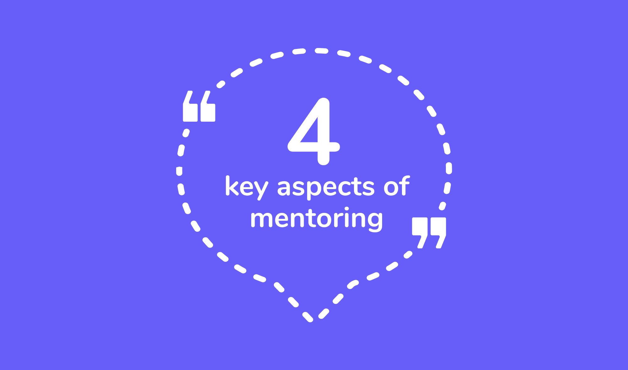 Which of the following statements about mentoring is true? - What are the 4 key aspects of a mentoring relationship?
