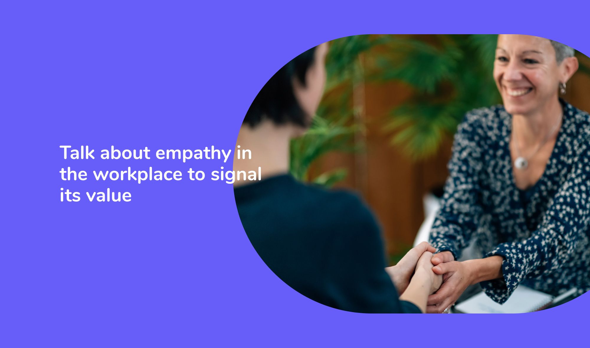 Empathetic leaders: Talk about empathy in the workplace to signal its value
