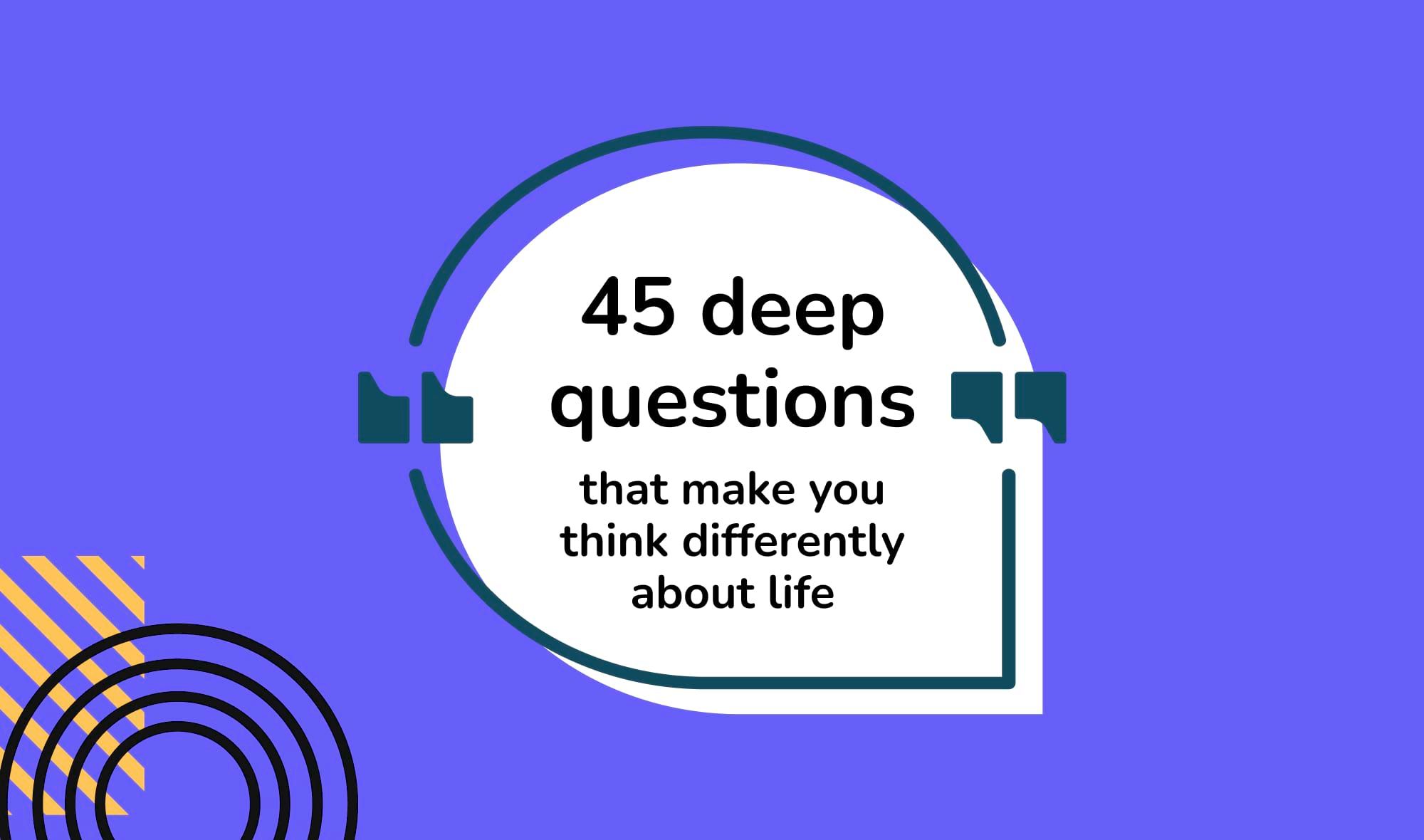 45 deep questions that make you think differently about life