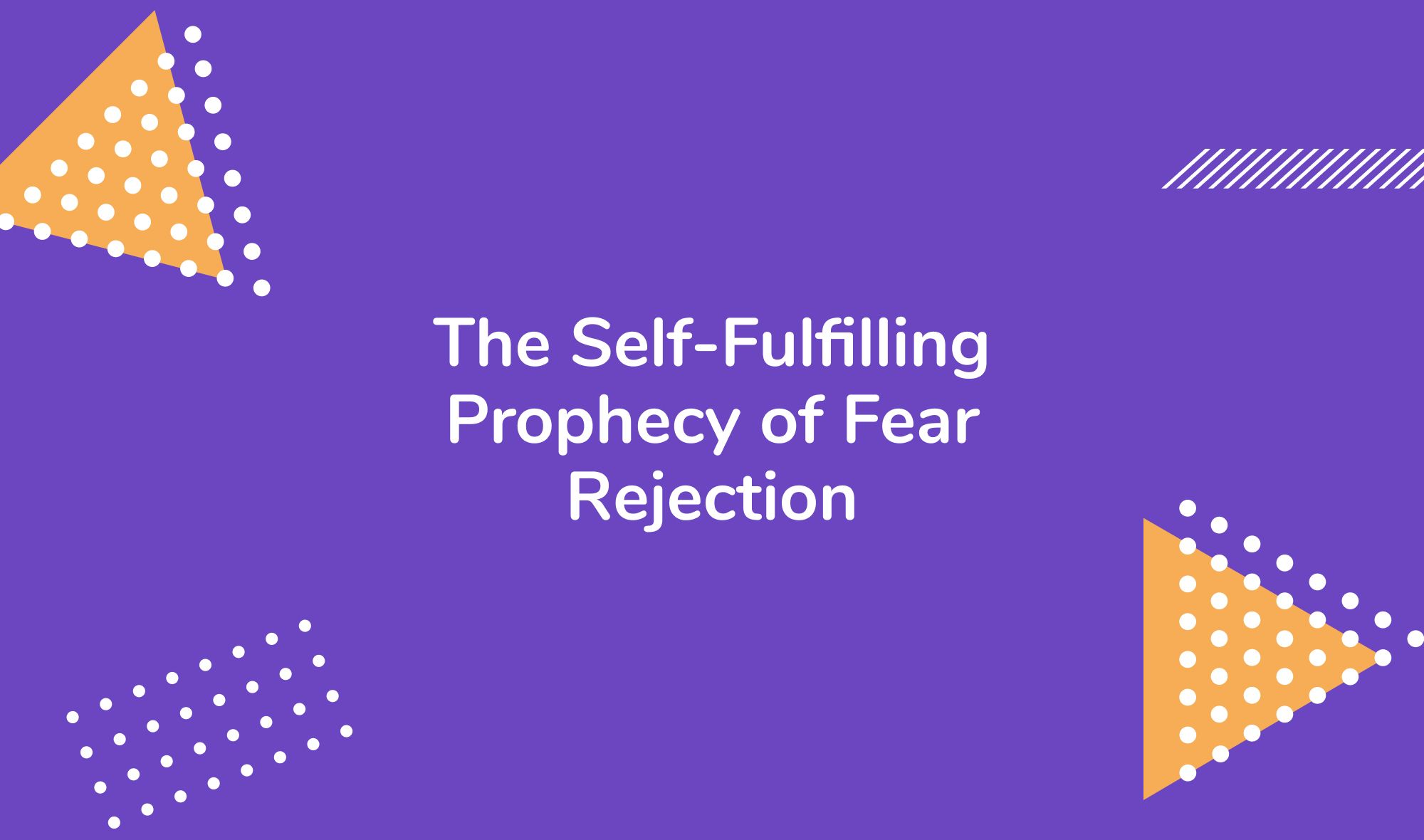 The Self-Fulfilling Prophecy of Fear Rejection