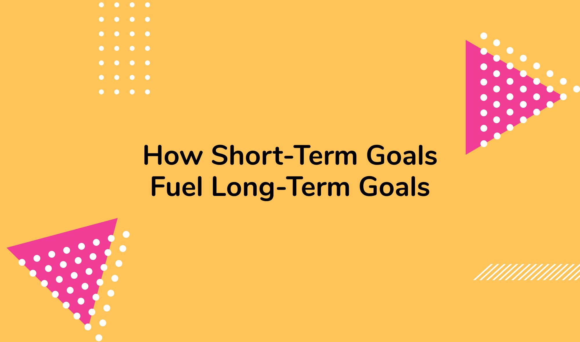 How Short-Term Goals Fuel Long-Term Goals