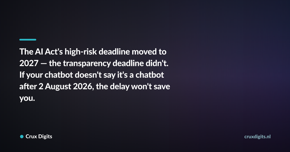 Pull quote: The AI Act's high-risk deadline moved to 2027 — the transparency deadline didn't. If your chatbot doesn't say it's a chatbot after 2 August 2026, the — Crux Digits