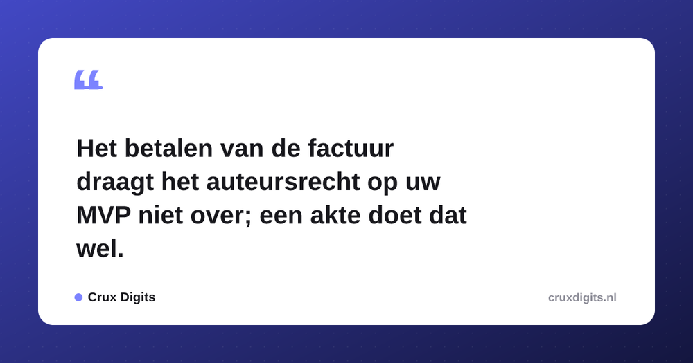 Pull quote from Crux Digits: Het betalen van de factuur draagt het auteursrecht op uw MVP niet over; een akte doet dat wel.