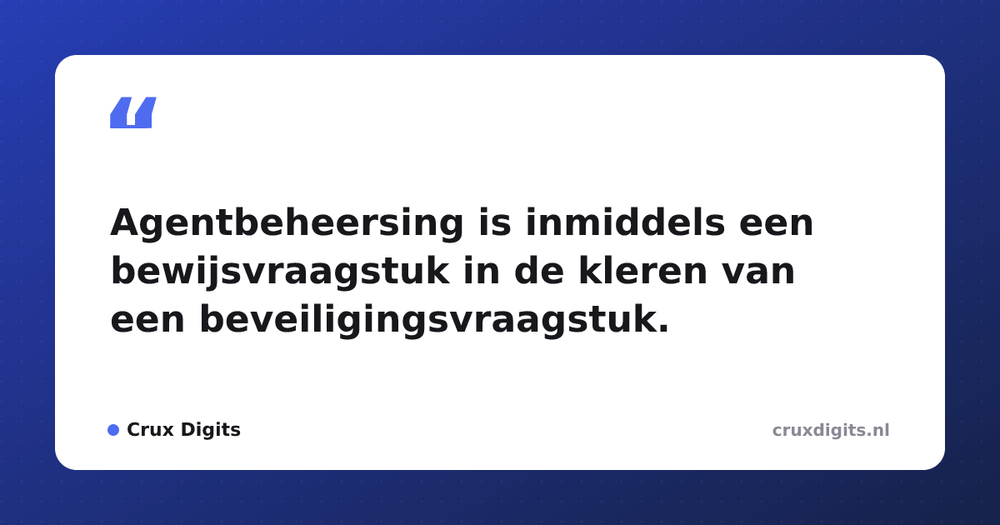Pull quote from Crux Digits: Agentbeheersing is inmiddels een bewijsvraagstuk in de kleren van een beveiligingsvraagstuk.