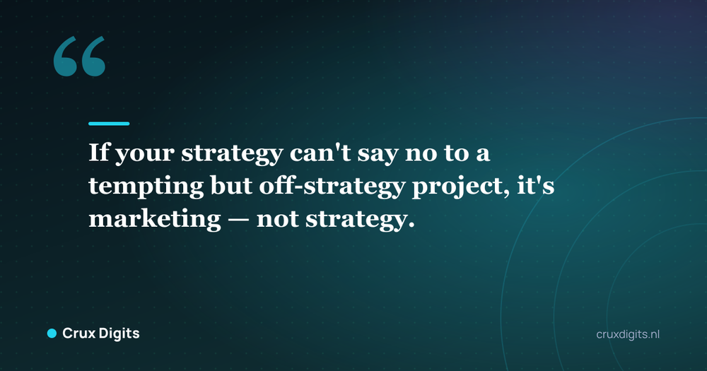 Pull quote: If your strategy can't say no to a tempting but off-strategy project, it's marketing — not strategy. - Crux Digits