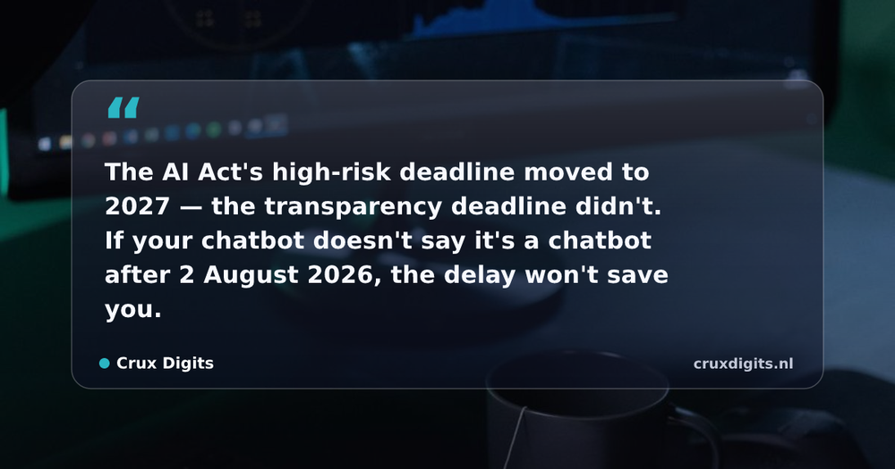 Pull quote from Crux Digits: The AI Act's high-risk deadline moved to 2027 — the transparency deadline didn't. If your chatbot doesn't say it's a chatbot after 2 August 2026, the 