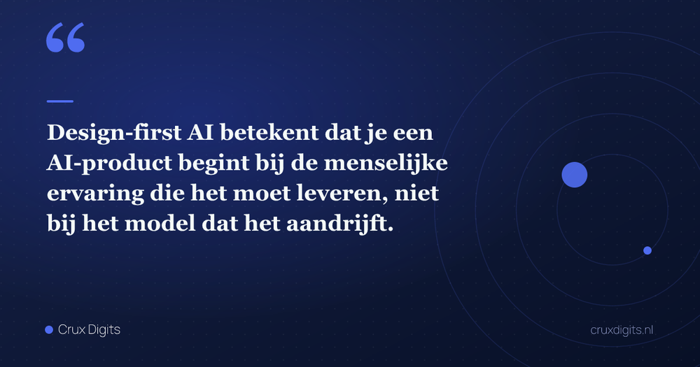 Pull quote: Design-first AI betekent dat je een AI-product begint bij de menselijke ervaring die het moet leveren, niet bij het model dat het aandrijft. — Crux Digits