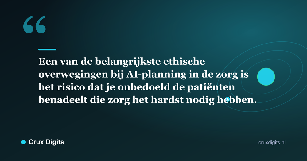 Citaat: Een van de belangrijkste ethische overwegingen bij AI-planning in de zorg is het risico dat je onbedoeld de patiënten benadeelt die zorg het hardst nodig hebben. - Crux Digits