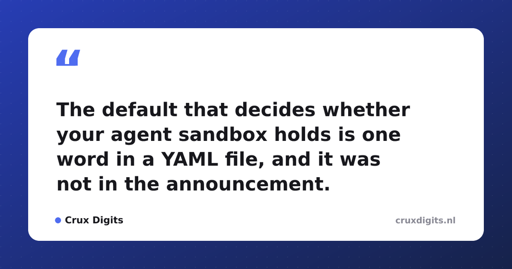 Pull quote from Crux Digits: The default that decides whether your agent sandbox holds is one word in a YAML file, and it was not in the announcement.
