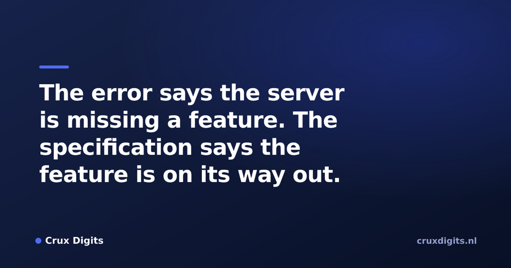 Pull quote from Crux Digits: The error says the server is missing a feature. The specification says the feature is on its way out.