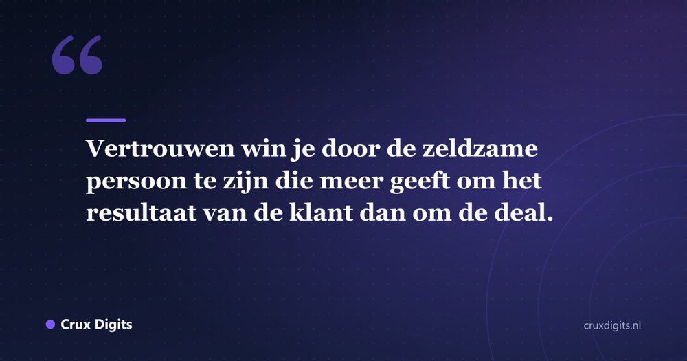 Citaat: Vertrouwen win je door de zeldzame persoon te zijn die meer geeft om het resultaat van de klant dan om de deal. - Crux Digits
