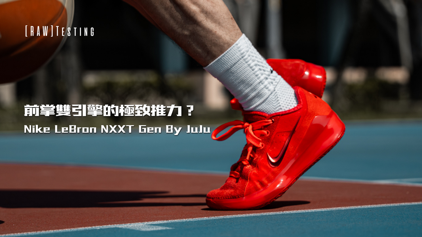 前掌雙引擎的極致推力?Nike LeBron NXXT Gen By JuJu 跨界實測!