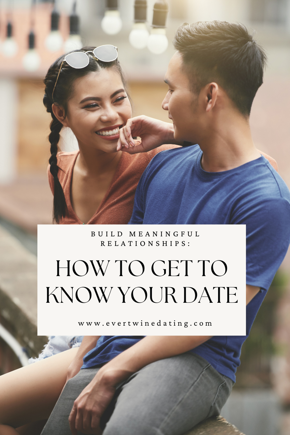 couple looking at each other and smiling with a text overlay that says, "build meaningful relationshipsL how to get to know your date www.evertwinedating.com"