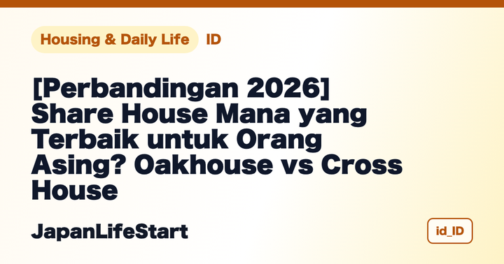 [Perbandingan 2026] Share House Mana yang Terbaik untuk Orang Asing? Oakhouse vs Cross House