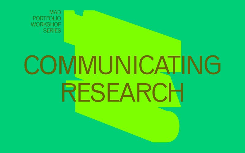 Green graphic with a dark green abstract shape in the center and large text reading “Communicating Research” with smaller white text in the top left corner that says “MAD Portfolio Workshop Series.”