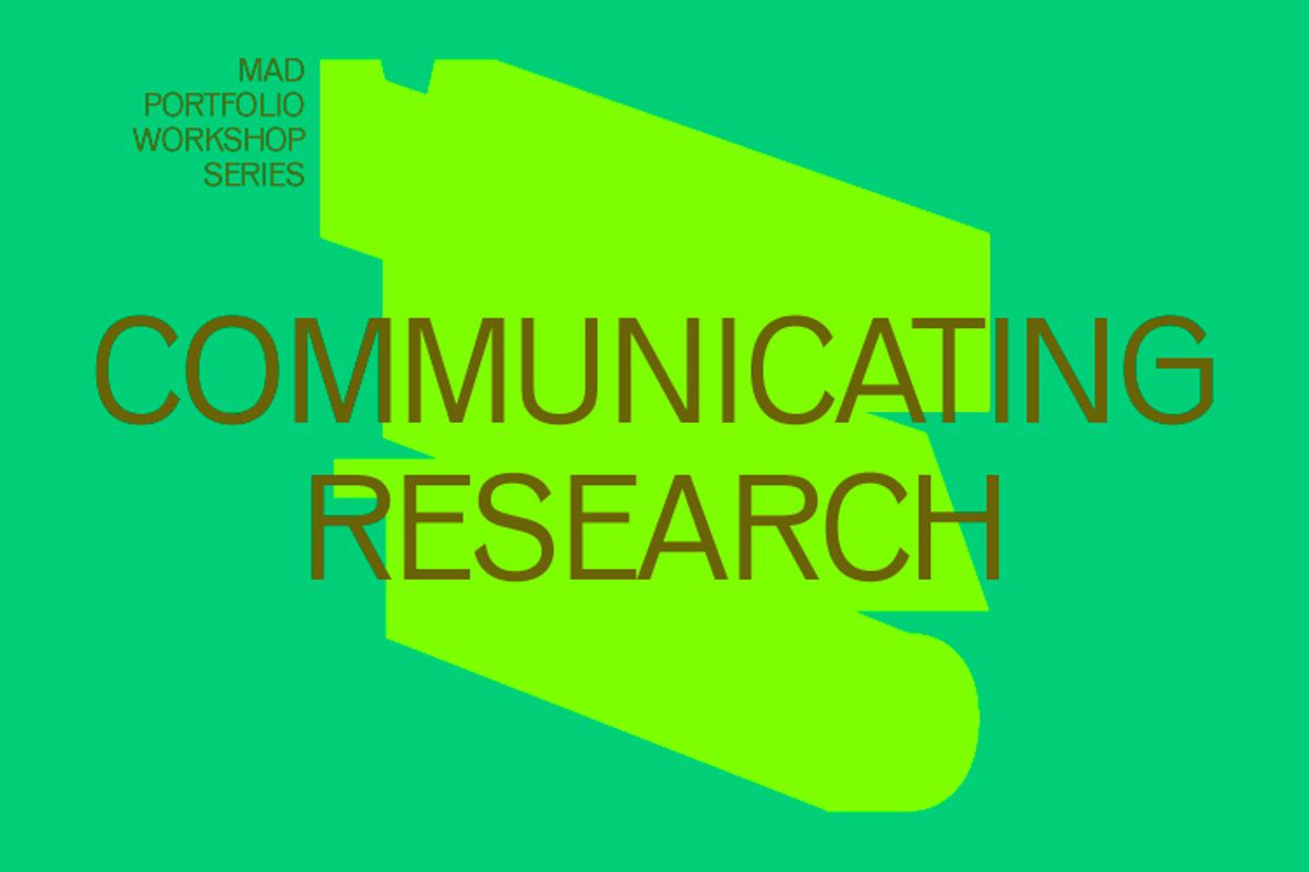 Green graphic with a dark green abstract shape in the center and large text reading “Communicating Research” with smaller white text in the top left corner that says “MAD Portfolio Workshop Series.”